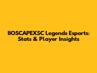 IIOSCAPEXSC Legends Esports: Stats & Player Insights