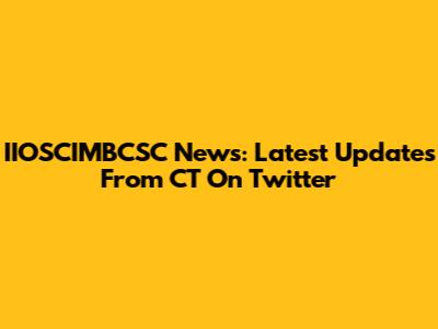IIOSCIMBCSC News: Latest Updates From CT On Twitter