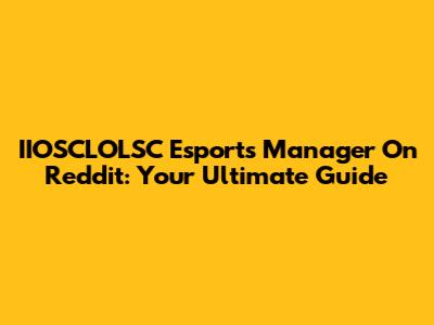 IIOSCLOLSC Esports Manager On Reddit: Your Ultimate Guide