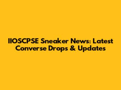 IIOSCPSE Sneaker News: Latest Converse Drops & Updates