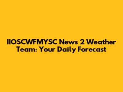 IIOSCWFMYSC News 2 Weather Team: Your Daily Forecast