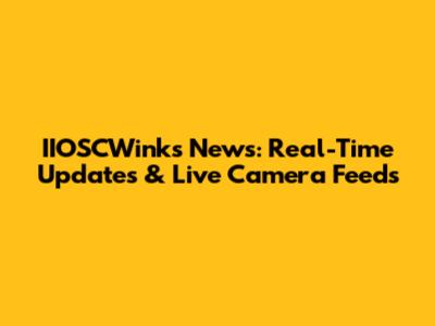 IIOSCWinks News: Real-Time Updates & Live Camera Feeds