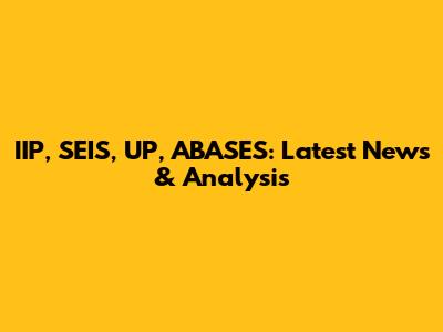 IIP, SEIS, UP, ABASES: Latest News & Analysis