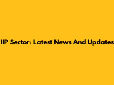 IIP Sector: Latest News And Updates