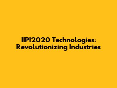 IIPI2020 Technologies: Revolutionizing Industries