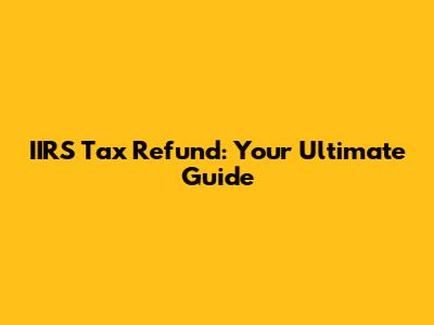 IIRS Tax Refund: Your Ultimate Guide