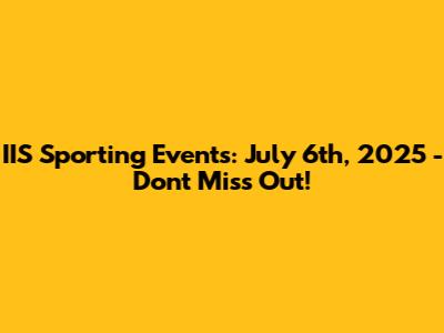 IIS Sporting Events: July 6th, 2025 - Don't Miss Out!