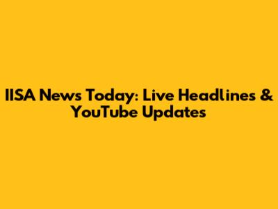 IISA News Today: Live Headlines & YouTube Updates