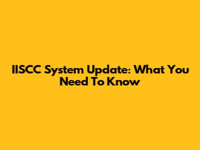 IISCC System Update: What You Need To Know