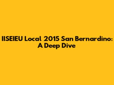 IISEIEU Local 2015 San Bernardino: A Deep Dive