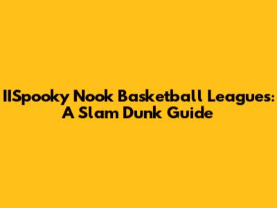 IISpooky Nook Basketball Leagues: A Slam Dunk Guide