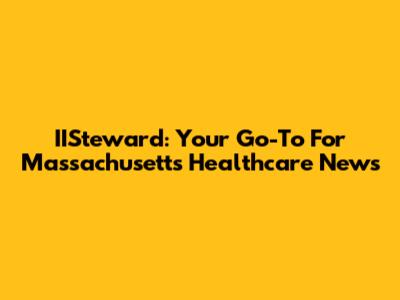 IISteward: Your Go-To For Massachusetts Healthcare News