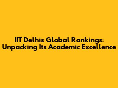 IIT Delhi's Global Rankings: Unpacking Its Academic Excellence