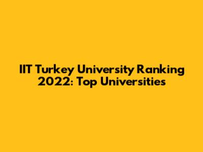 IIT Turkey University Ranking 2022: Top Universities