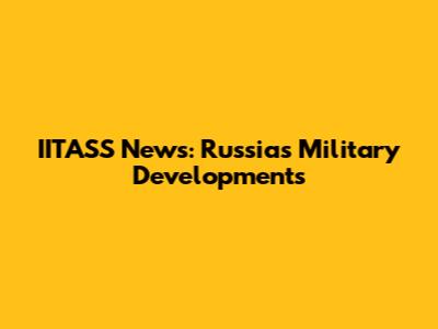 IITASS News: Russia's Military Developments