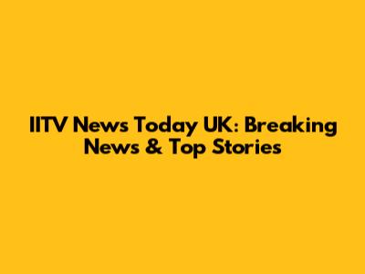 IITV News Today UK: Breaking News & Top Stories