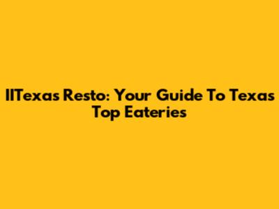 IITexas Resto: Your Guide To Texas' Top Eateries
