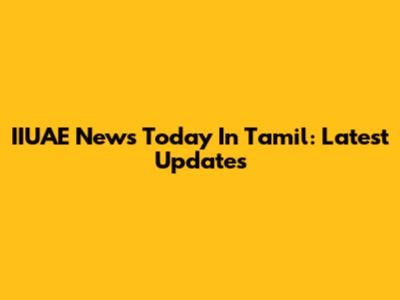 IIUAE News Today In Tamil: Latest Updates