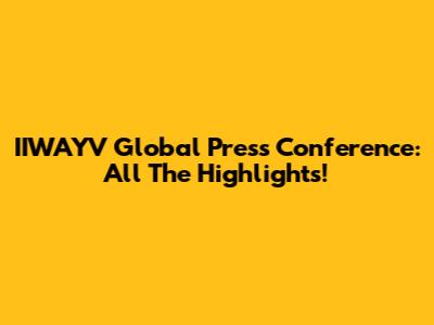 IIWAYV Global Press Conference: All The Highlights!