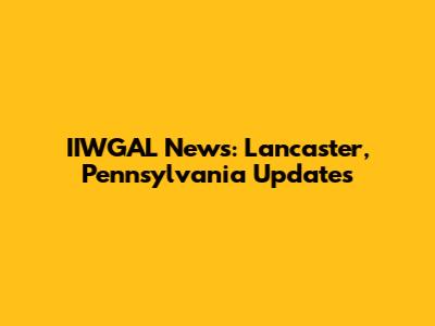 IIWGAL News: Lancaster, Pennsylvania Updates