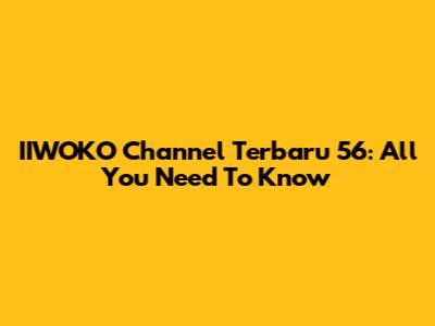 IIWOKO Channel Terbaru 56: All You Need To Know