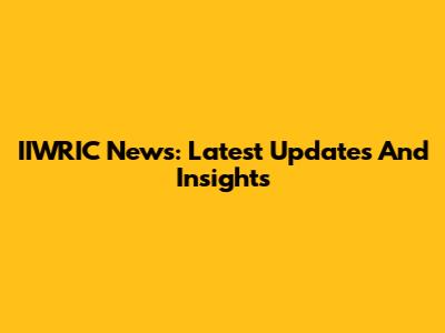 IIWRIC News: Latest Updates And Insights