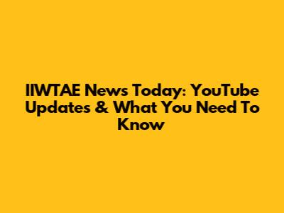 IIWTAE News Today: YouTube Updates & What You Need To Know