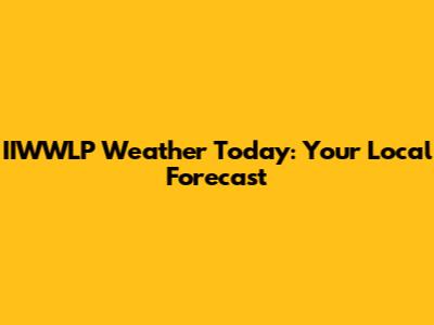 IIWWLP Weather Today: Your Local Forecast