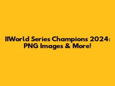 IIWorld Series Champions 2024: PNG Images & More!