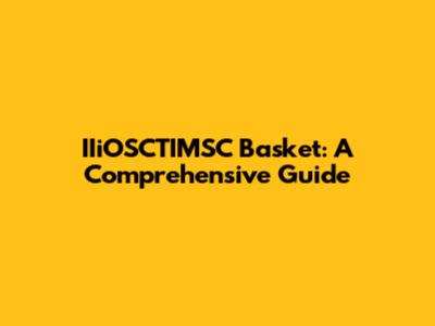 IIiOSCTIMSC Basket: A Comprehensive Guide