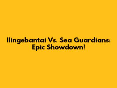 IIingebantai Vs. Sea Guardians: Epic Showdown!