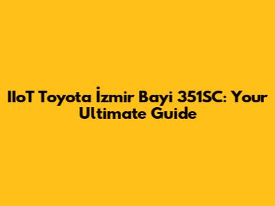 IIoT Toyota İzmir Bayi 351SC: Your Ultimate Guide