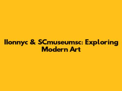 IIonnyc & SCmuseumsc: Exploring Modern Art
