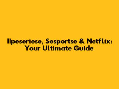 IIpeseriese, Sesportse & Netflix: Your Ultimate Guide