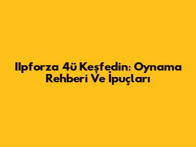 IIpforza 4'ü Keşfedin: Oynama Rehberi Ve İpuçları