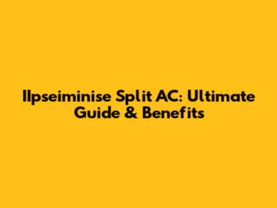 IIpseiminise Split AC: Ultimate Guide & Benefits