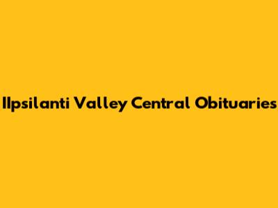 IIpsilanti Valley Central Obituaries