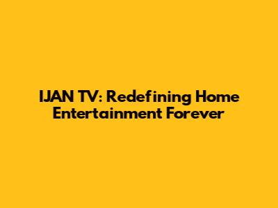 IJAN TV: Redefining Home Entertainment Forever