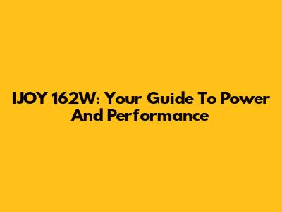 IJOY 162W: Your Guide To Power And Performance