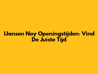 IJansen Noy Openingstijden: Vind De Juiste Tijd