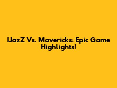 IJazZ Vs. Mavericks: Epic Game Highlights!