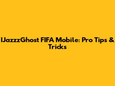 IJazzzGhost FIFA Mobile: Pro Tips & Tricks