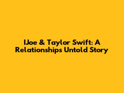 IJoe & Taylor Swift: A Relationship's Untold Story