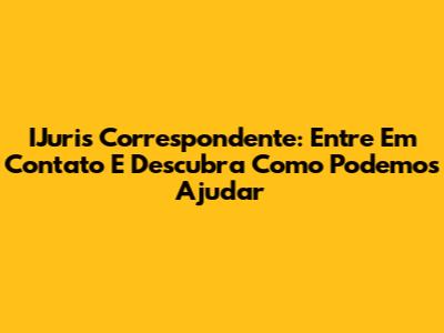 IJuris Correspondente: Entre Em Contato E Descubra Como Podemos Ajudar