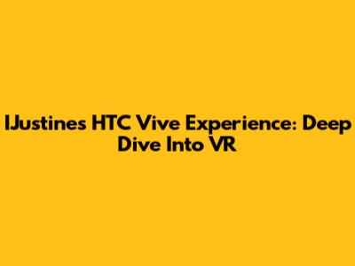 IJustine's HTC Vive Experience: Deep Dive Into VR