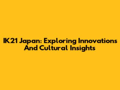 IK21 Japan: Exploring Innovations And Cultural Insights