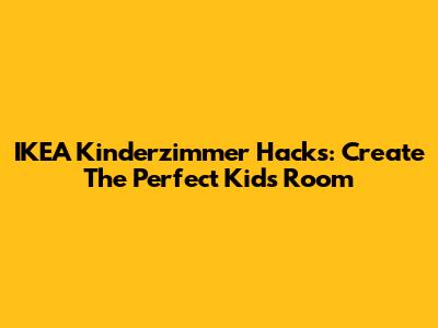 IKEA Kinderzimmer Hacks: Create The Perfect Kids' Room