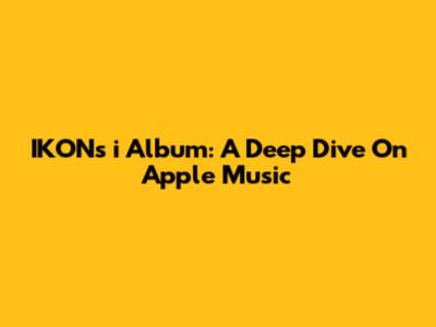 IKON's "i" Album: A Deep Dive On Apple Music