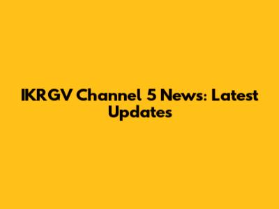 IKRGV Channel 5 News: Latest Updates
