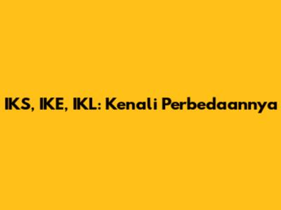 IKS, IKE, IKL: Kenali Perbedaannya
